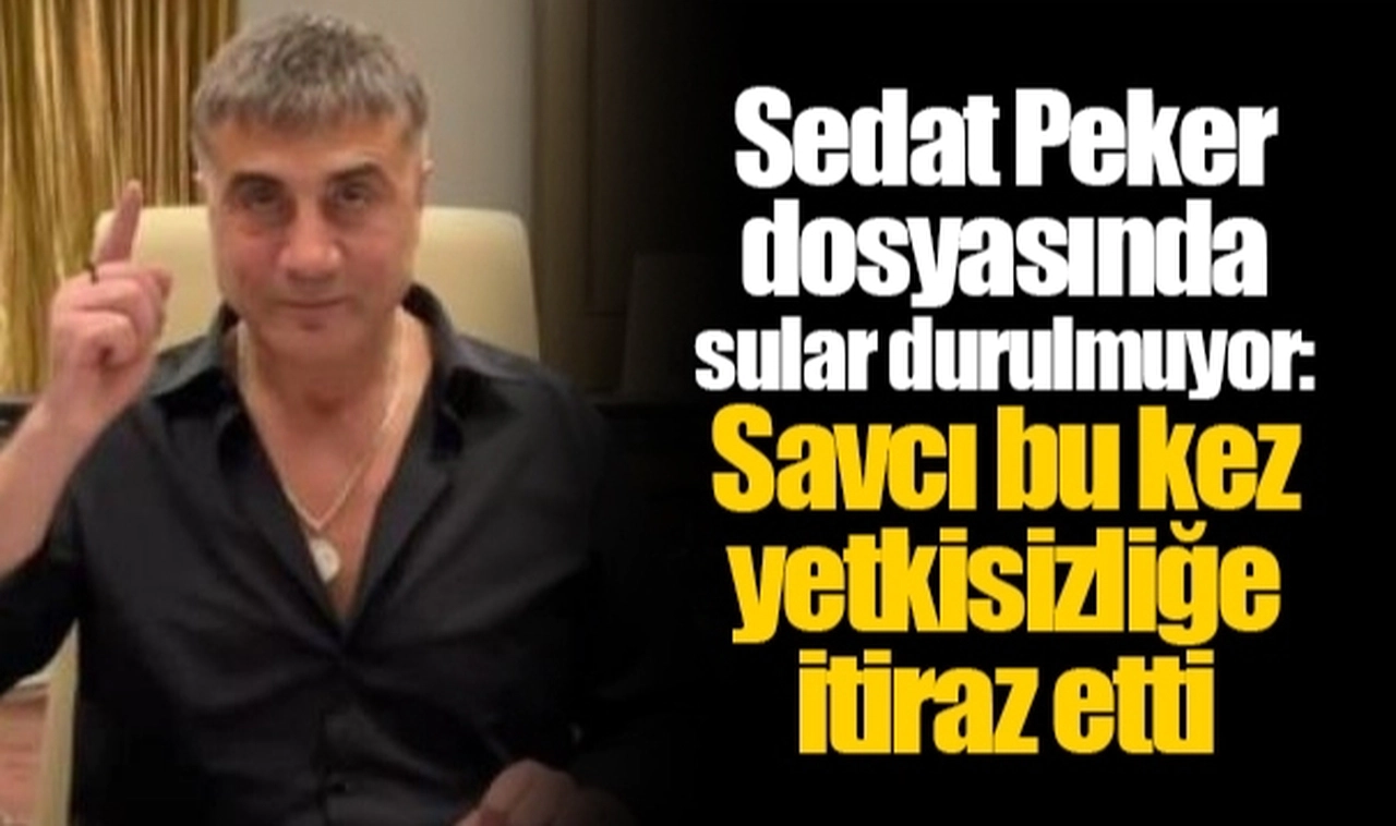 Sedat Peker dosyasında sular durulmuyor: Savcı bu kez yetkisizliğe itiraz etti