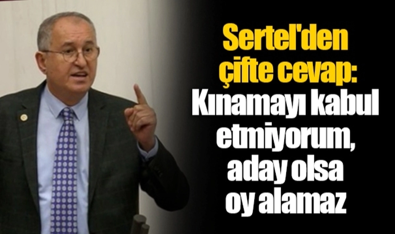 Sertel'den çifte cevap: Kınamayı kabul etmiyorum, aday olsa oy alamaz