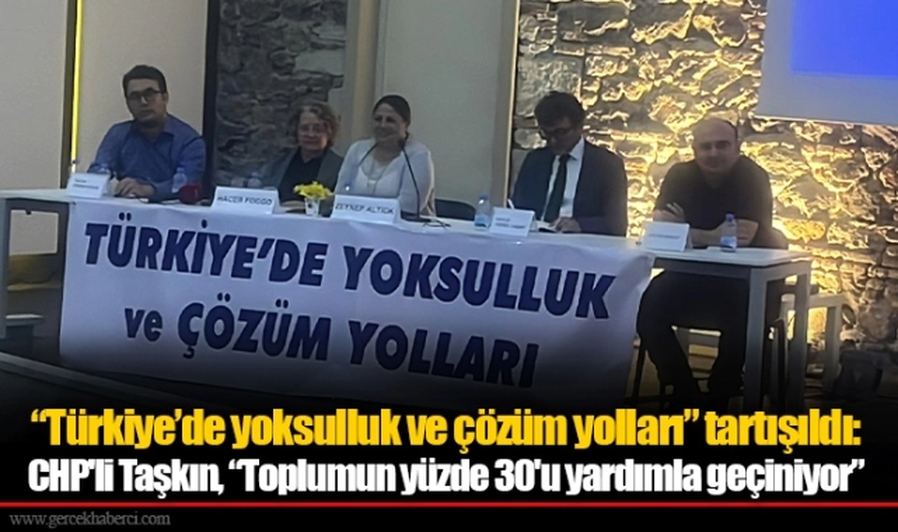 “Türkiye’de yoksulluk ve çözüm yolları” tartışıldı:  CHP'li Taşkın, “Toplumun yüzde 30'u yardımla geçiniyor”