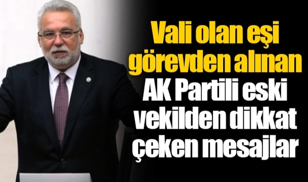 Vali olan eşi görevden alınan AK Partili eski vekilden dikkat çeken mesajlar