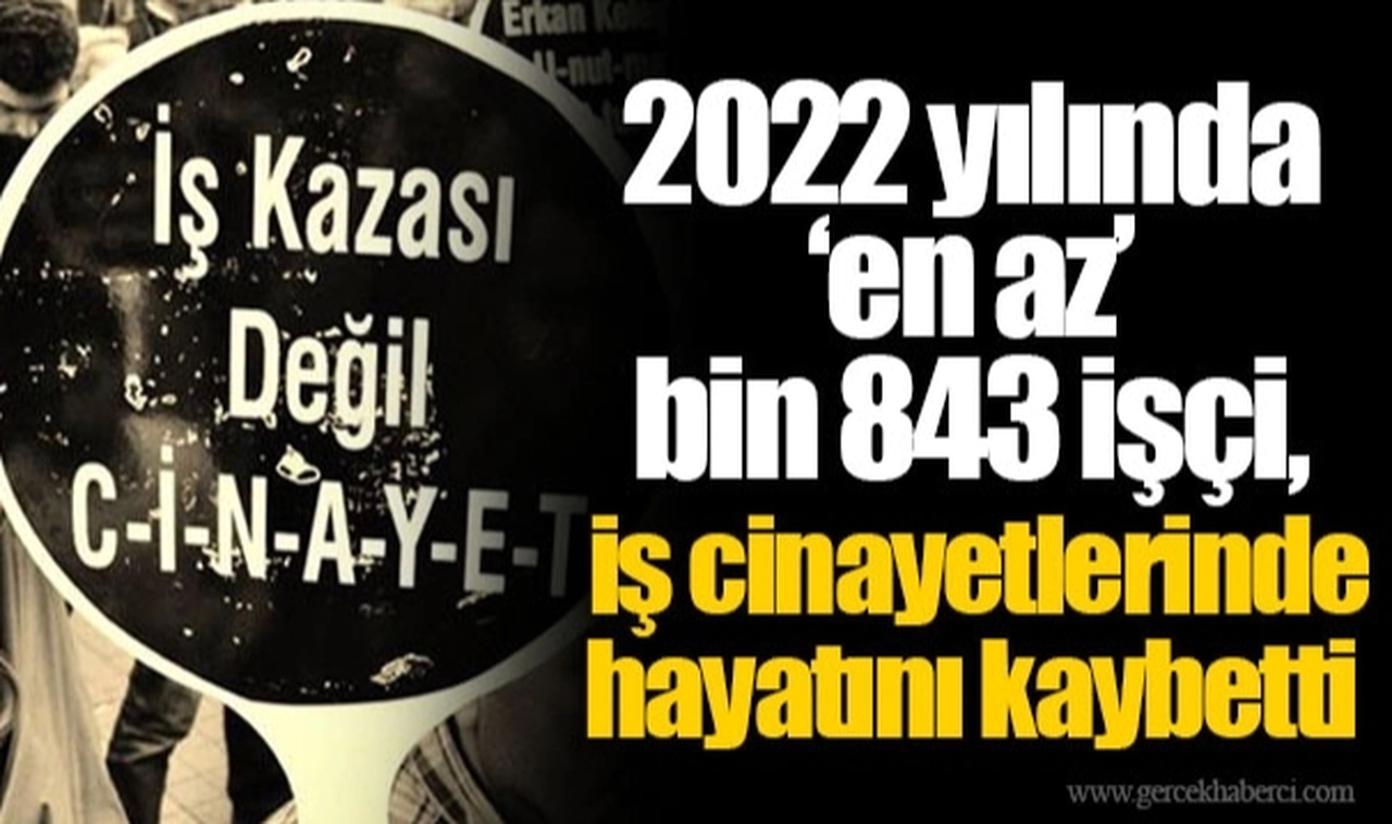 2022 yılında ‘en az’ bin 843 işçi, iş cinayetlerinde hayatını kaybetti