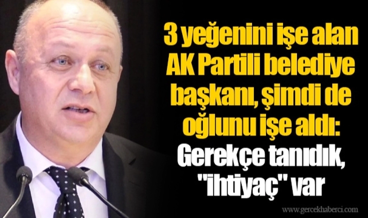 3 yeğenini işe alan AK Partili belediye başkanı, şimdi de oğlunu işe aldı: Gerekçe tanıdık, "ihtiyaç" var