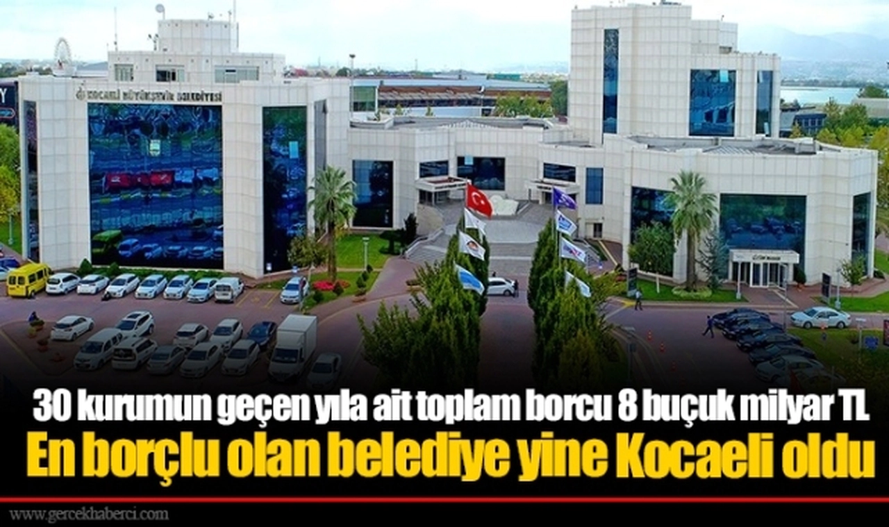 30 kurumun geçen yıla ait toplam borcu 8 buçuk milyar TL  En borçlu olan belediye yine Kocaeli oldu