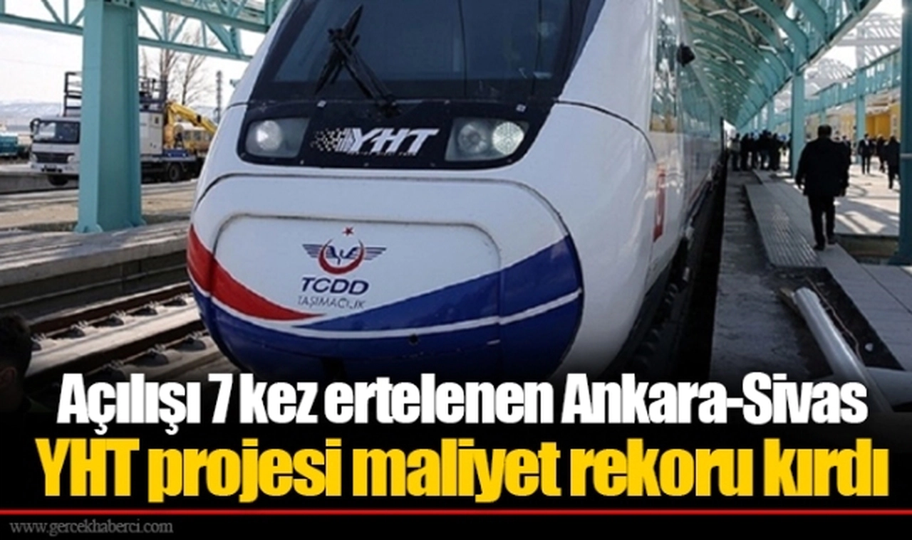 Açılışı 7 kez ertelenen Ankara-Sivas YHT projesi maliyet rekoru kırdı