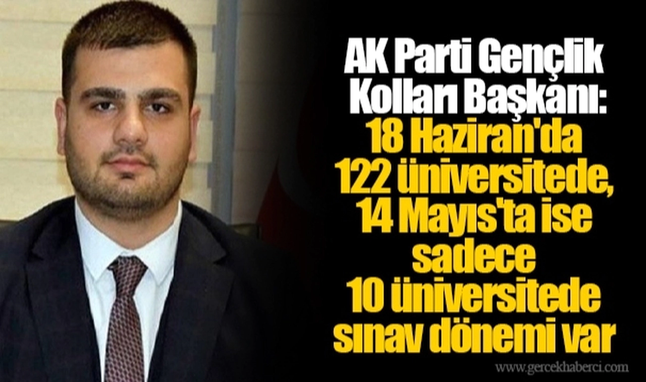 AK Parti Gençlik Kolları Başkanı: 18 Haziran'da 122 üniversitede, 14 Mayıs'ta ise sadece 10 üniversitede sınav dönemi var