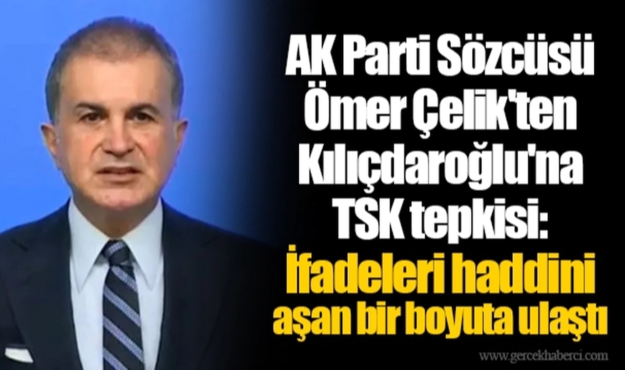 AK Parti Sözcüsü Ömer Çelik'ten Kılıçdaroğlu'na TSK tepkisi: İfadeleri haddini aşan bir boyuta ulaştı