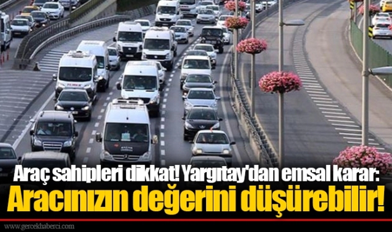 Araç sahipleri dikkat! Yargıtay'dan emsal karar: Aracınızın değerini düşürebilir!