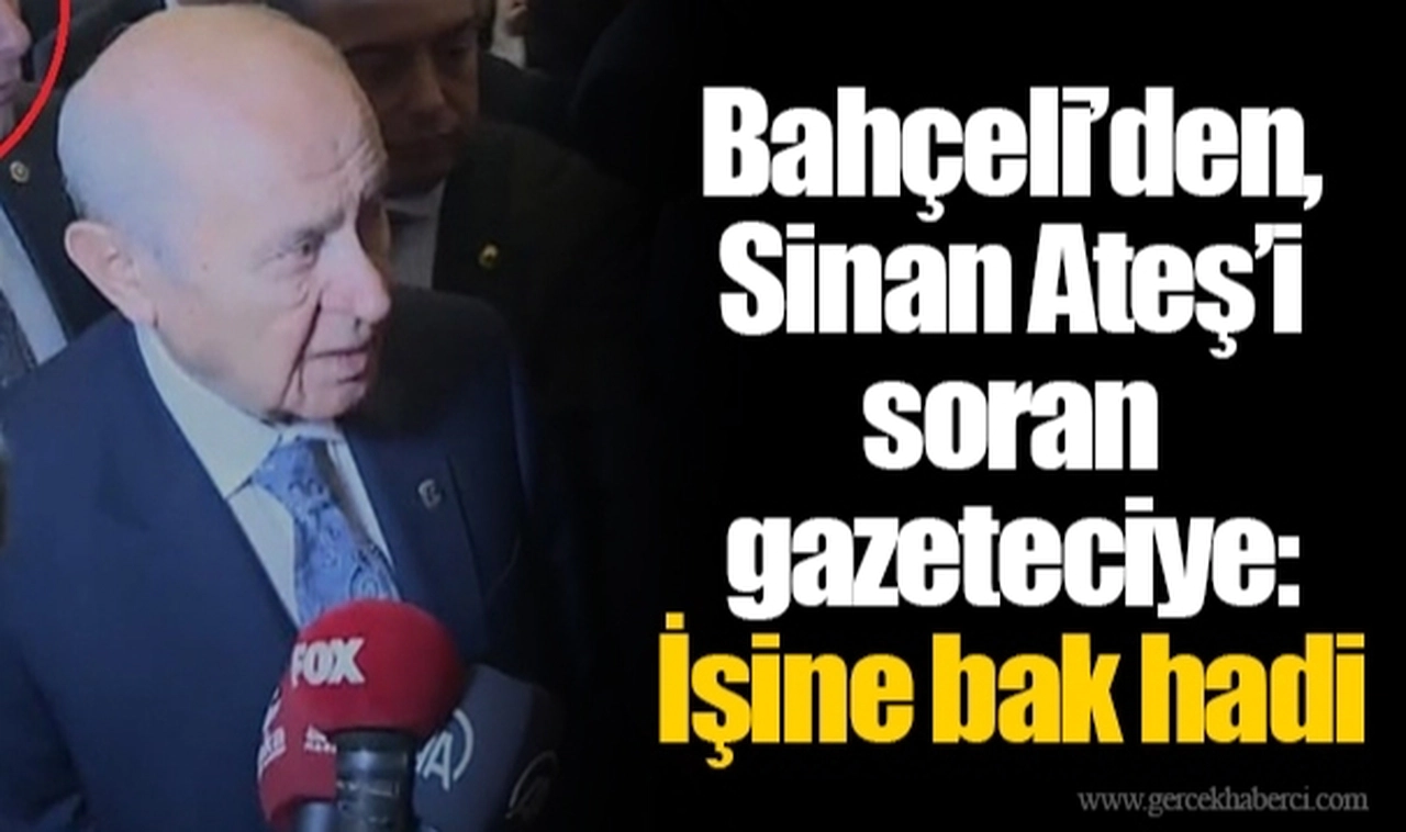 Bahçeli’den, Sinan Ateş’i soran gazeteciye: İşine bak hadi