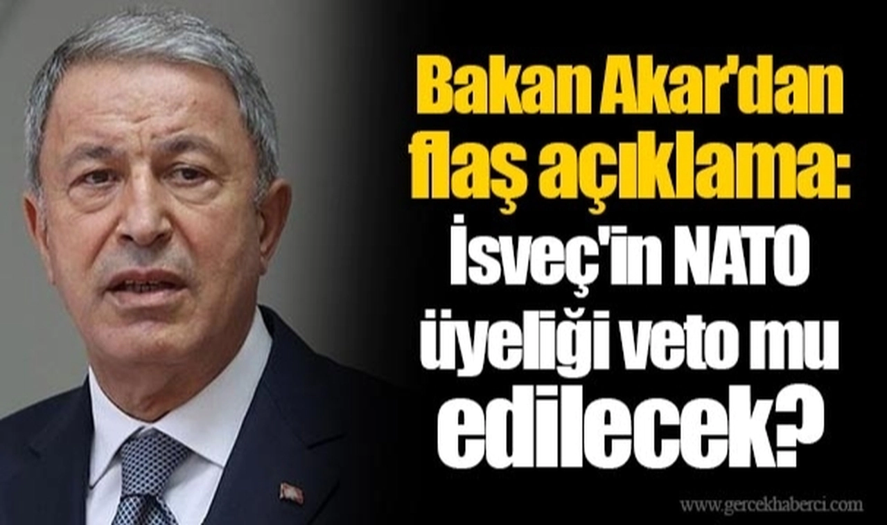Bakan Akar'dan flaş açıklama: İsveç'in NATO üyeliği veto mu edilecek?