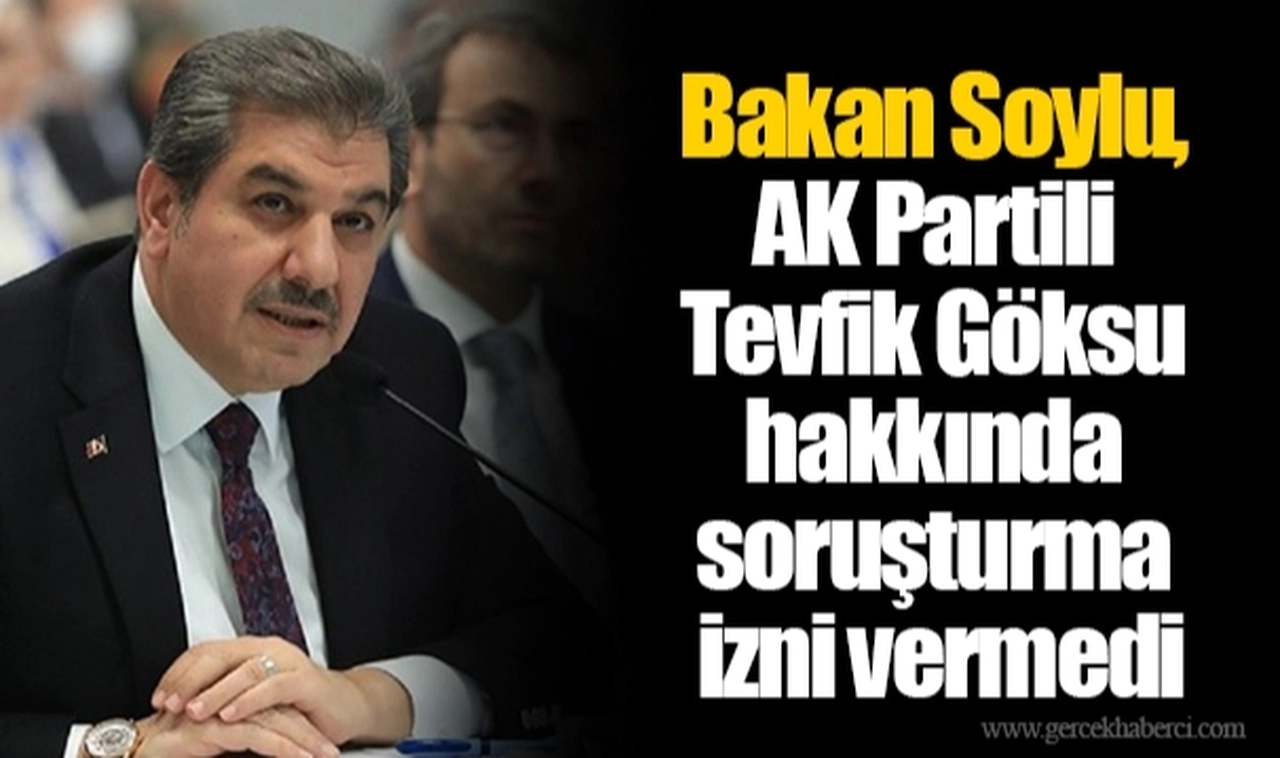 Bakan Soylu, AK Partili Tevfik Göksu hakkında soruşturma izni vermedi