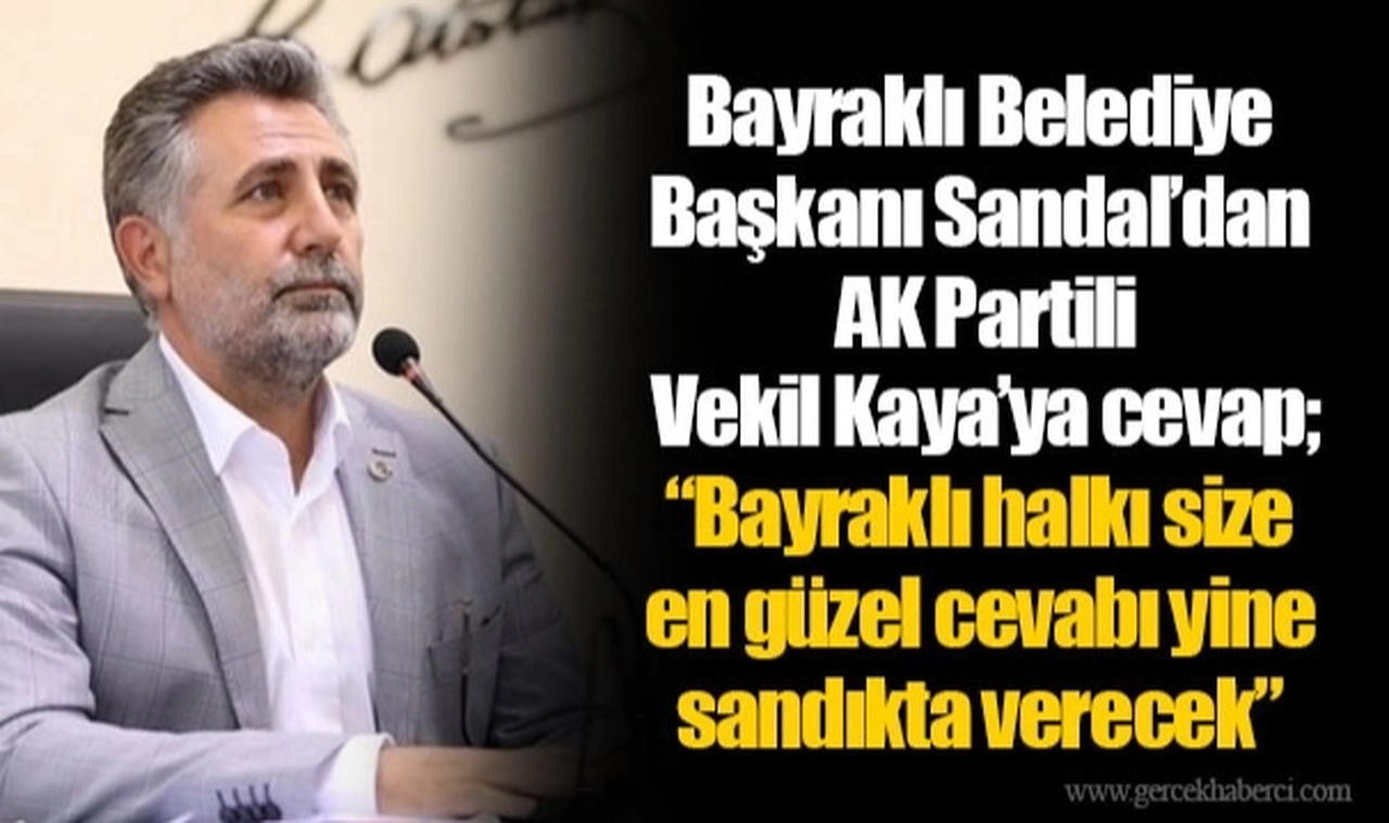 Bayraklı Belediye Başkanı Sandal'dan Ak Partili Vekil Kaya'ya cevap;  "Bayraklı halkı size en güzel cevabı yine sandıkta verecek"