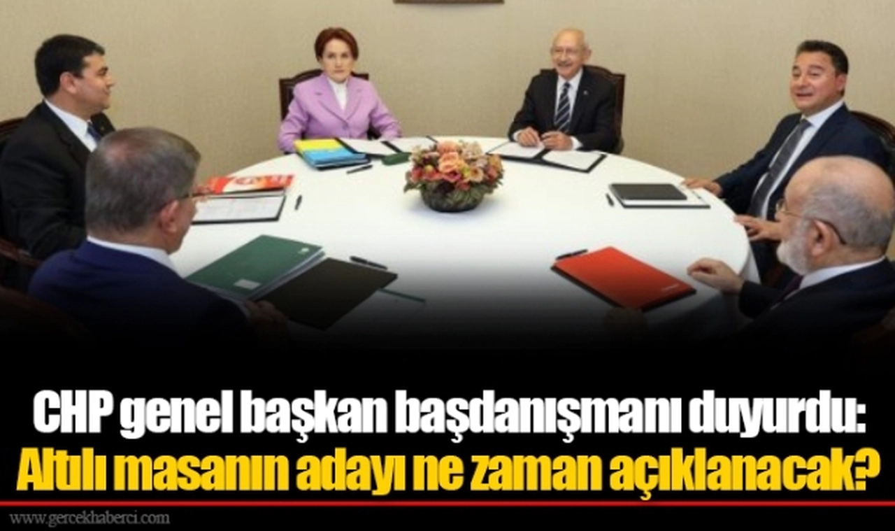 CHP genel başkan başdanışmanı duyurdu: Altılı masanın adayı ne zaman açıklanacak?
