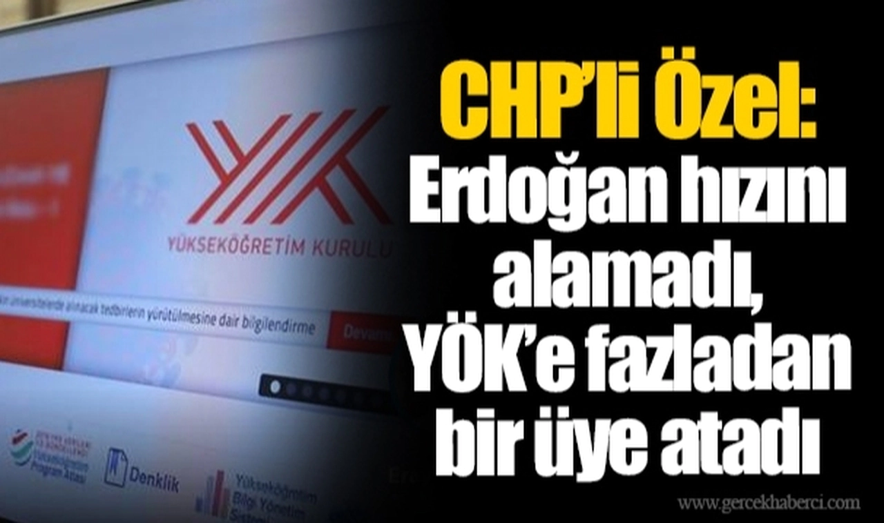 CHP’li Özel: Erdoğan hızını alamadı, YÖK’e fazladan bir üye atadı