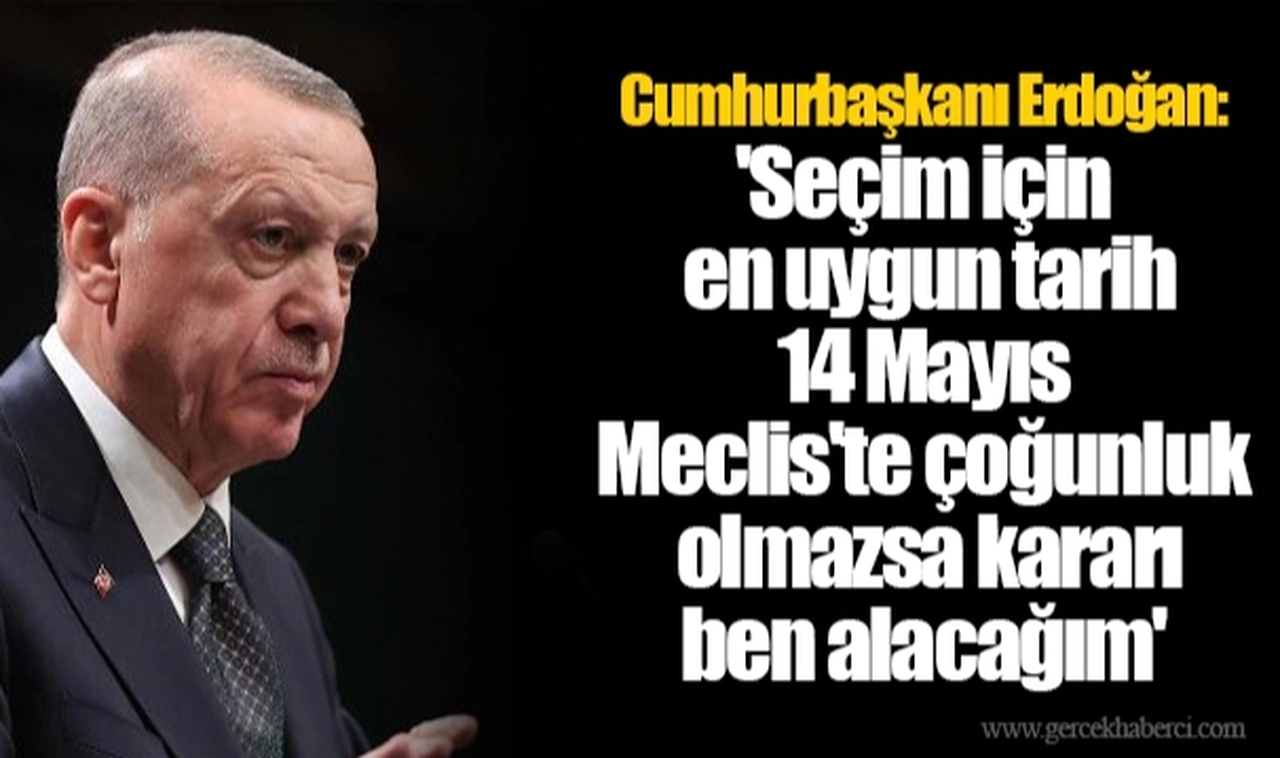 Cumhurbaşkanı Erdoğan: 'Seçim için en uygun tarih 14 Mayıs... Meclis'te çoğunluk olmazsa kararı ben alacağım'