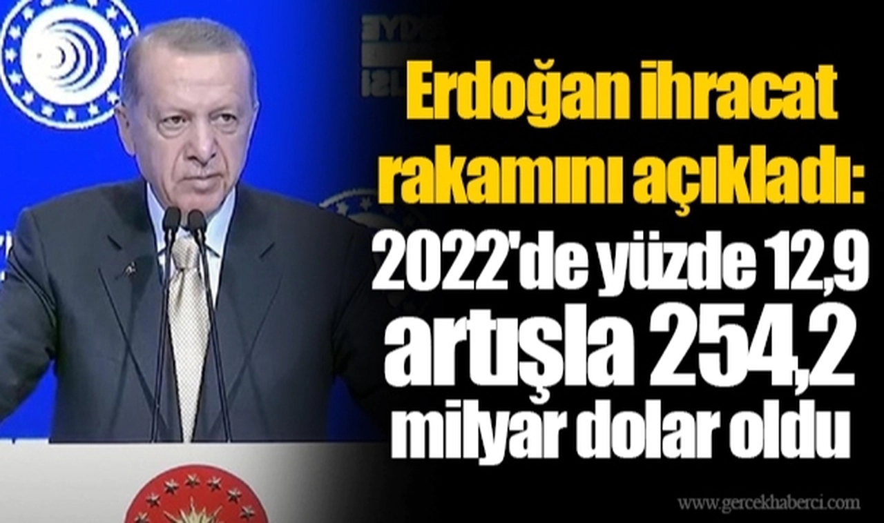 Erdoğan ihracat rakamını açıkladı: 2022'de yüzde 12,9 artışla 254,2 milyar dolar oldu