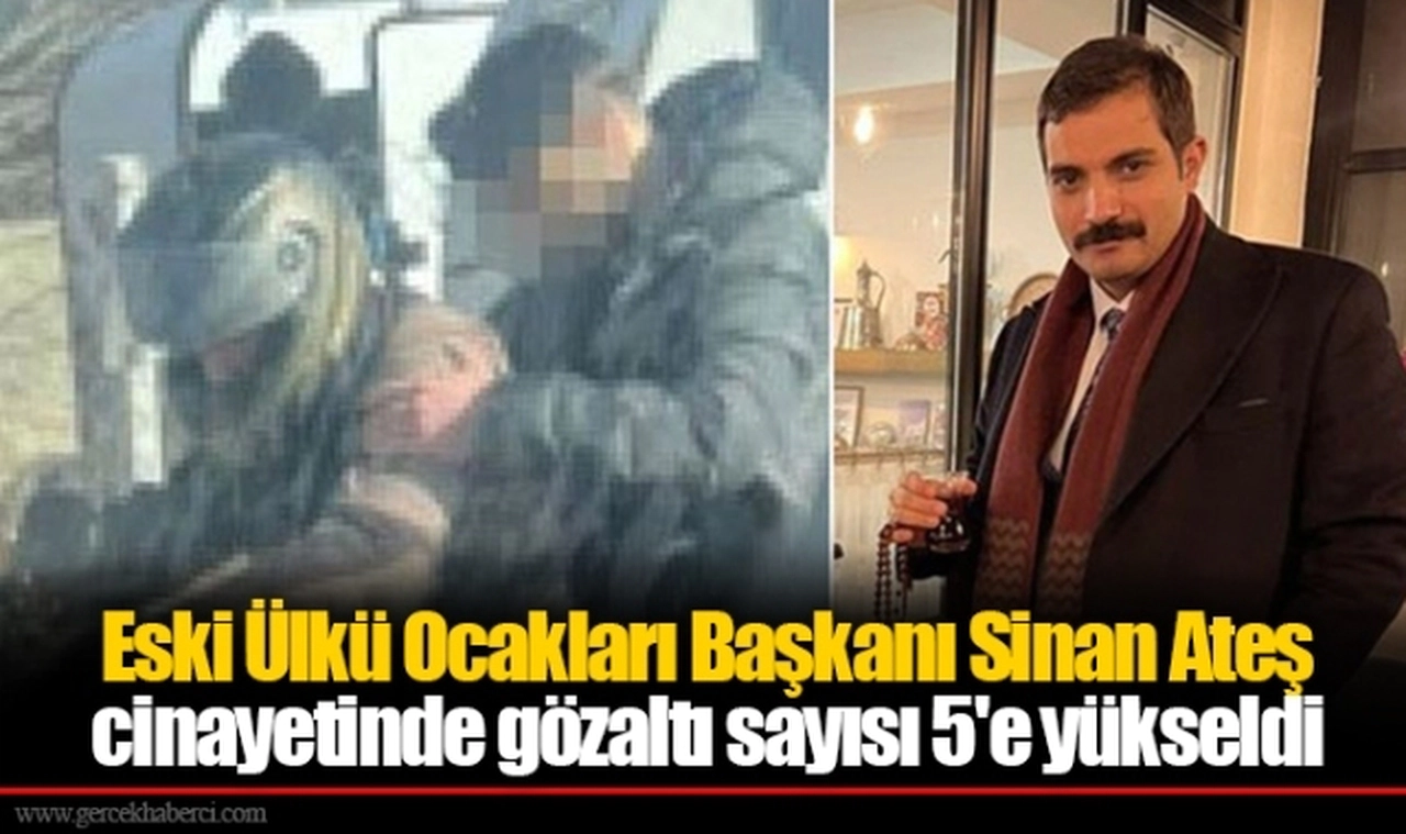 Eski Ülkü Ocakları Başkanı Sinan Ateş cinayetinde gözaltı sayısı 5'e yükseldi