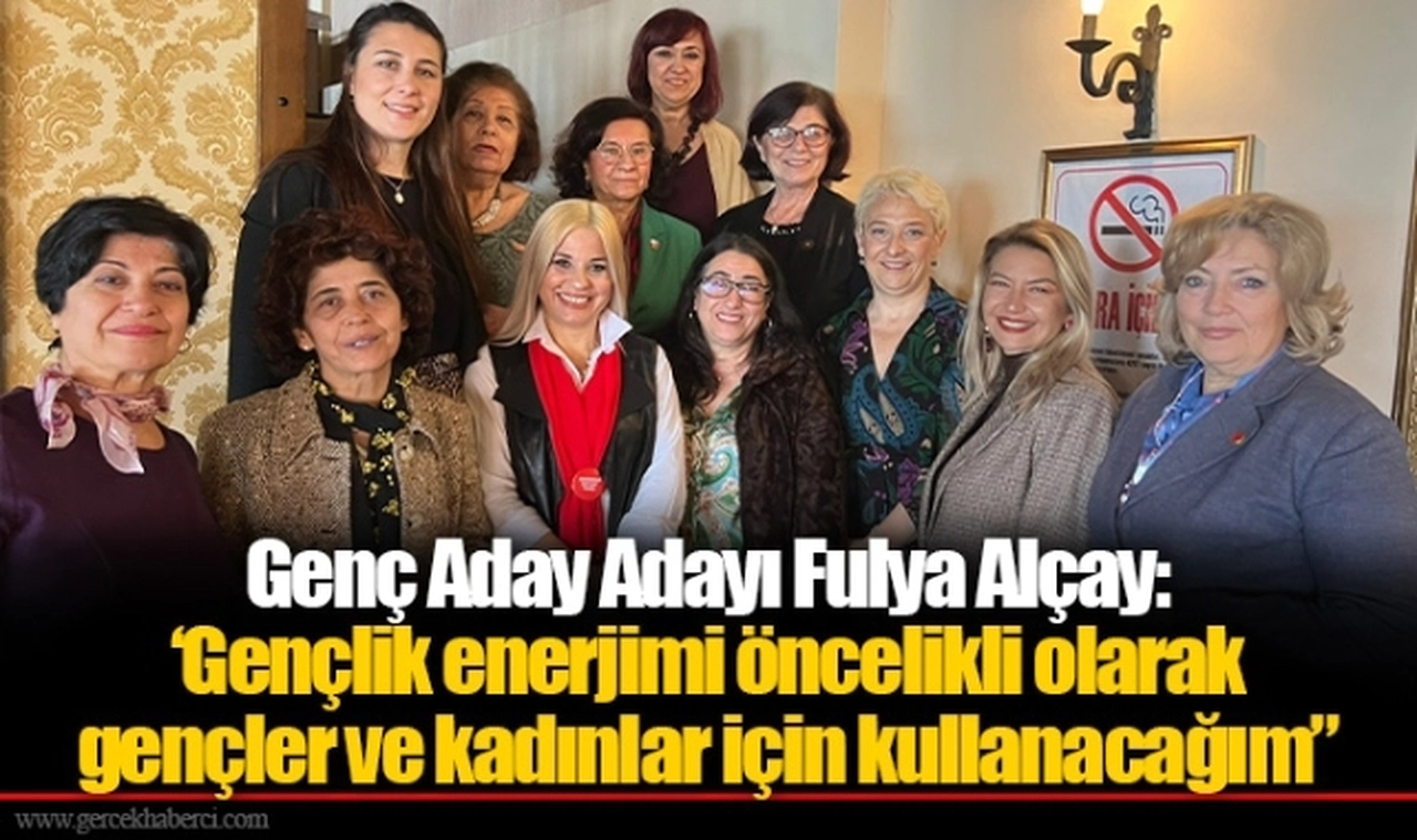 Genç Aday Adayı Fulya Alçay:  ‘Gençlik enerjimi öncelikli olarak gençler ve kadınlar için kullanacağım”
