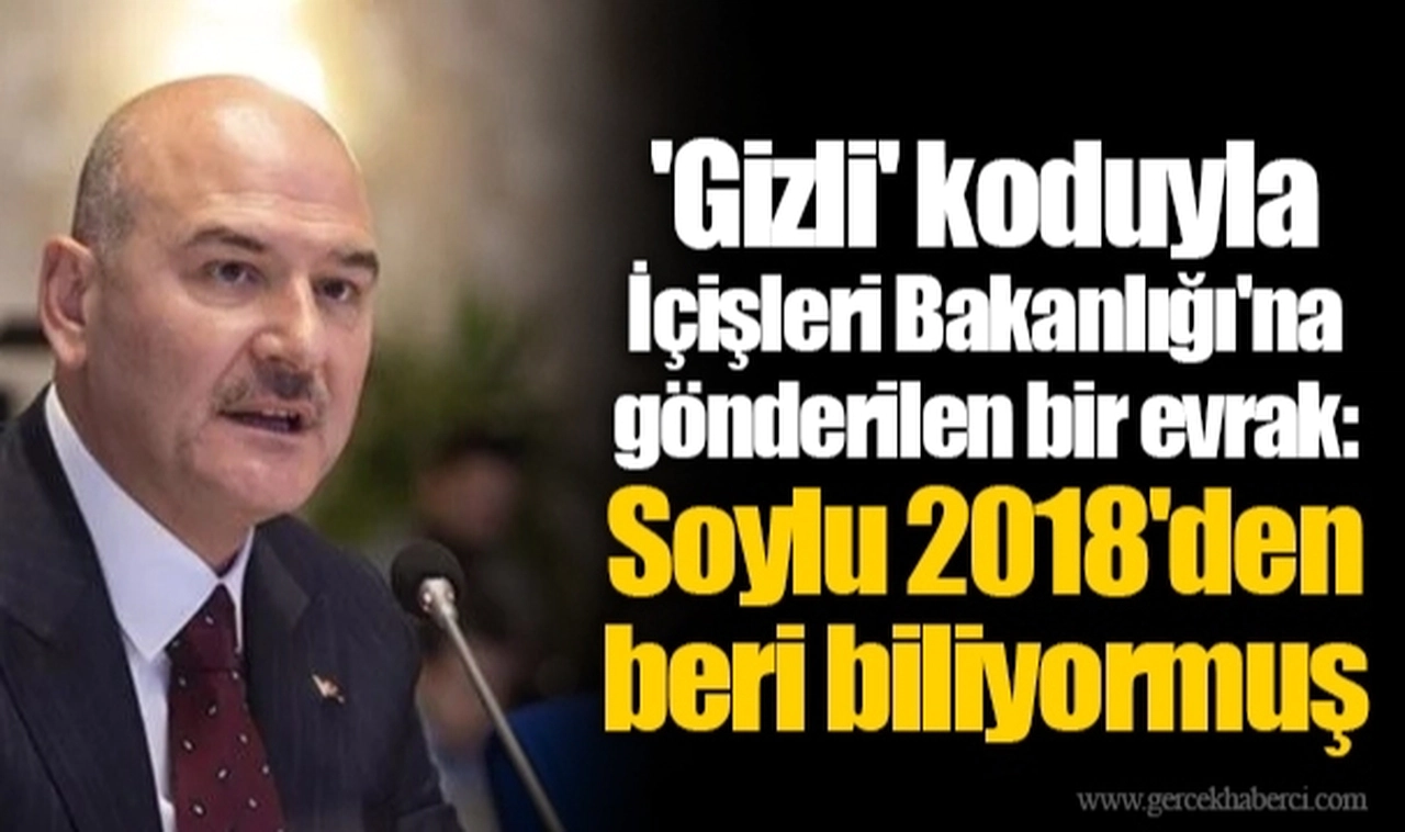 'Gizli' koduyla İçişleri Bakanlığı'na gönderilen bir evrak: Soylu 2018'den beri biliyormuş