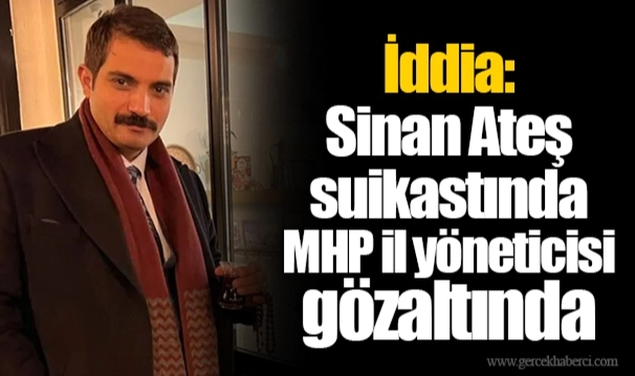 İddia: Sinan Ateş suikastında MHP il yöneticisi gözaltında