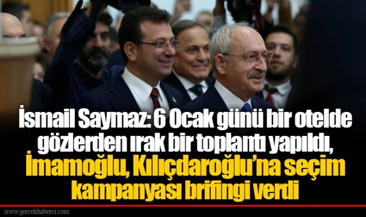 İsmail Saymaz: 6 Ocak günü bir otelde gözlerden ırak bir toplantı yapıldı, İmamoğlu, Kılıçdaroğlu’na seçim kampanyası brifingi verdi