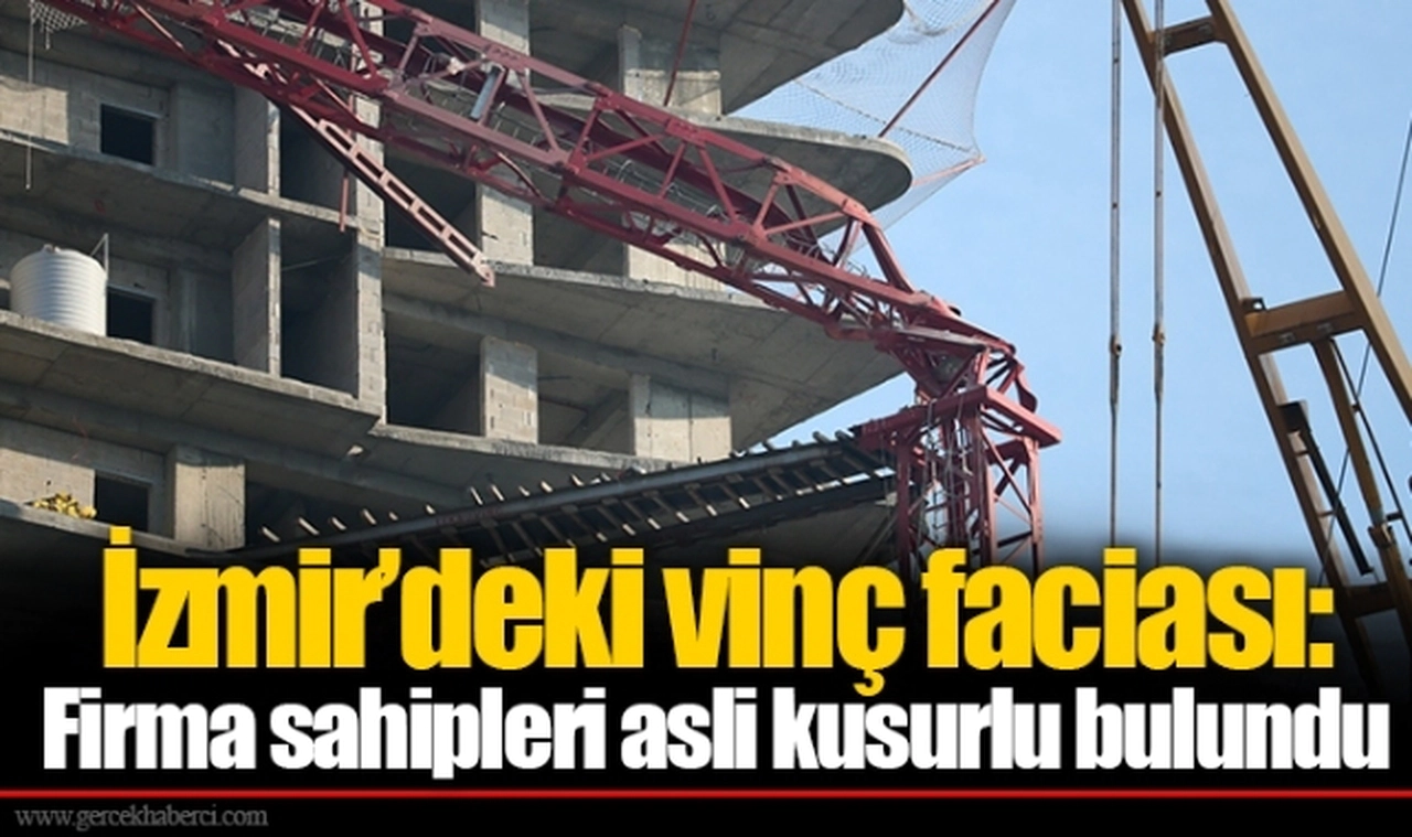 İzmir’deki vinç faciası: Firma sahipleri asli kusurlu bulundu