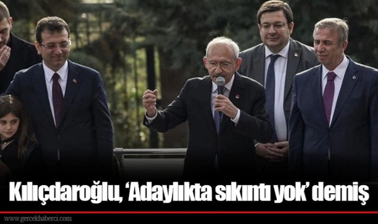 Kılıçdaroğlu, ‘Adaylıkta sıkıntı yok’ demiş