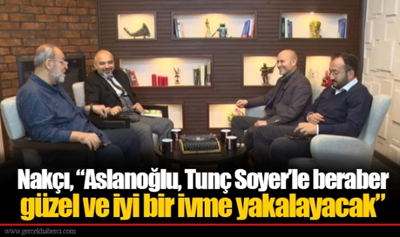 Nakçı, “Aslanoğlu, Tunç Soyer’le beraber güzel ve iyi bir ivme yakalayacak”