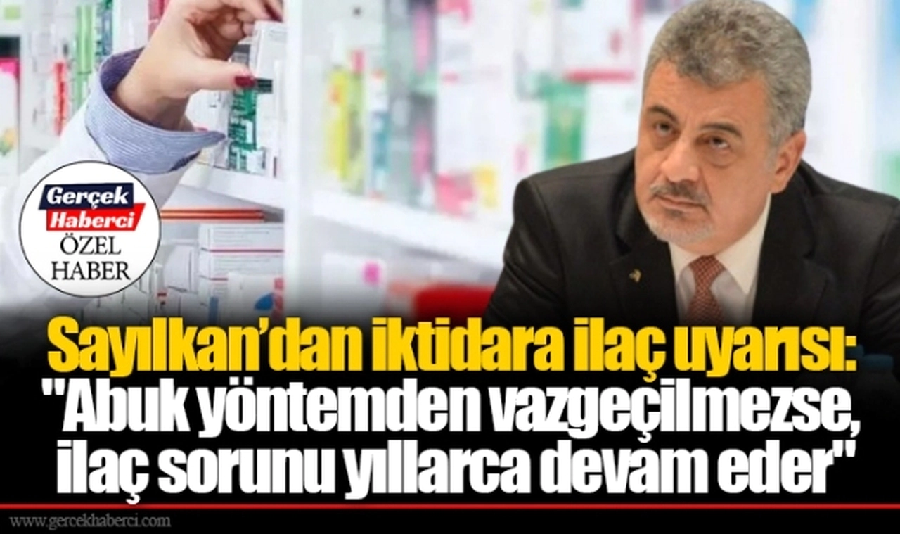 Sayılkan’dan iktidara ilaç uyarısı: "Abuk yöntemden vazgeçilmezse, ilaç sorunu yıllarca devam eder"