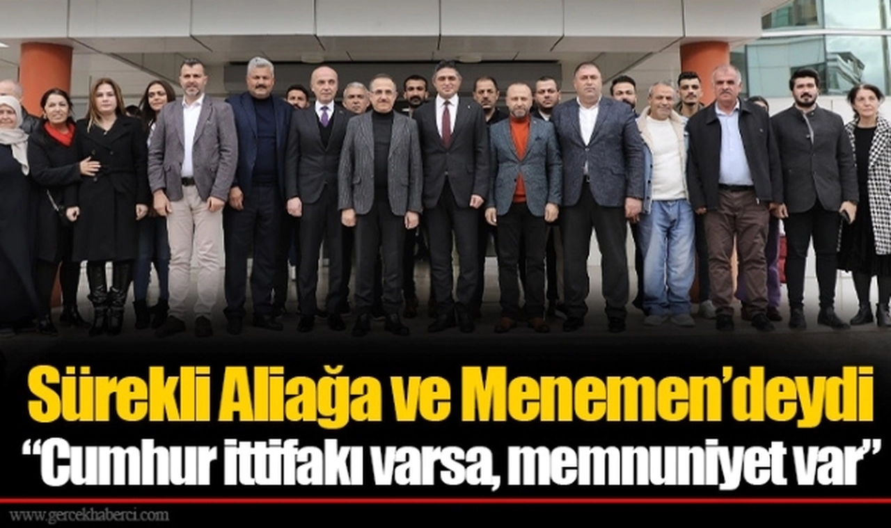 Sürekli Aliağa ve Menemen’deydi  “Cumhur ittifakı varsa, memnuniyet var”