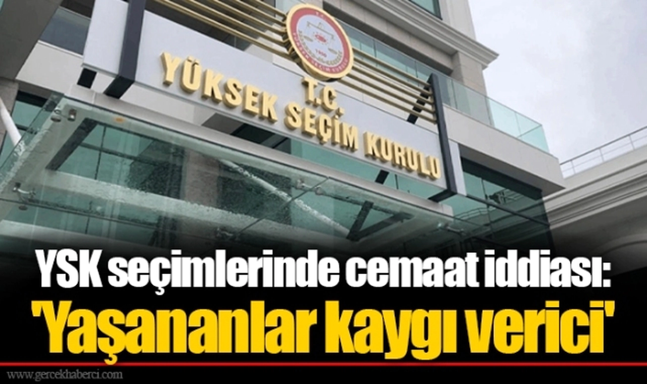 YSK seçimlerinde cemaat iddiası: 'Yaşananlar kaygı verici'