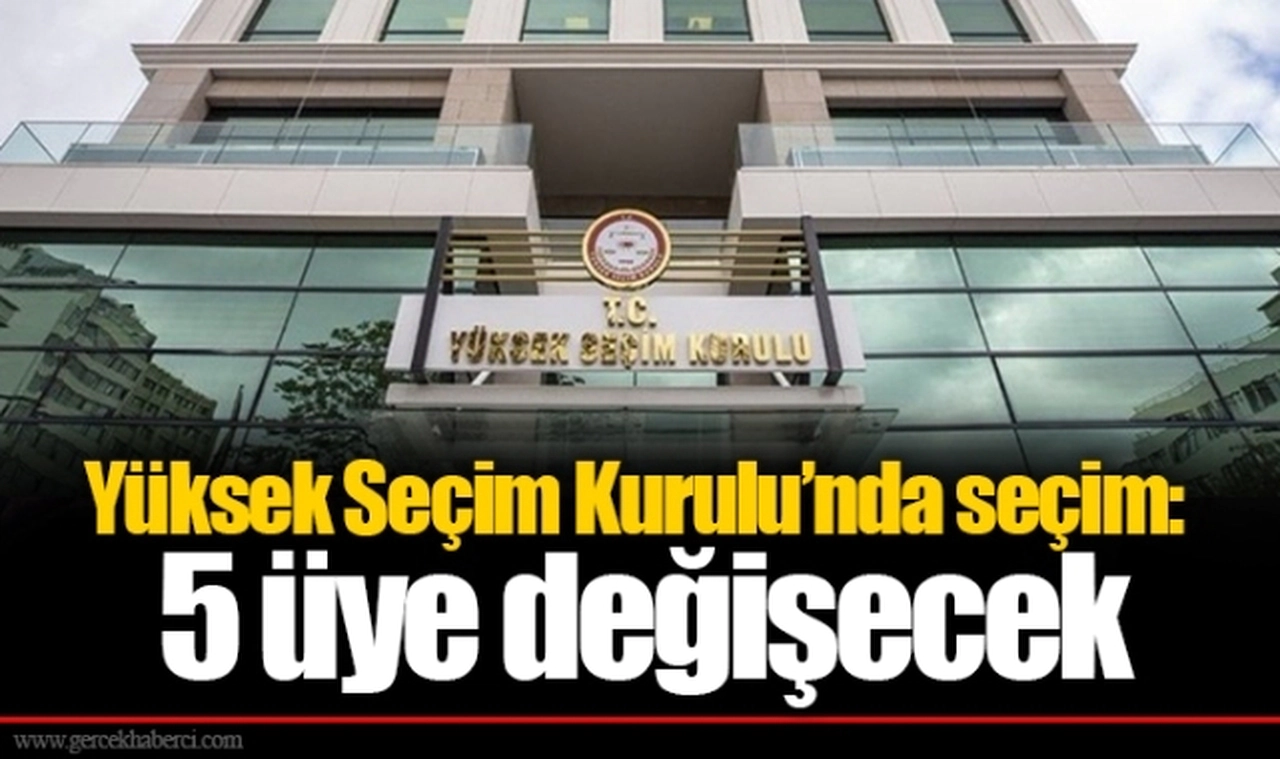 Yüksek Seçim Kurulu’nda seçim: 5 üye değişecek