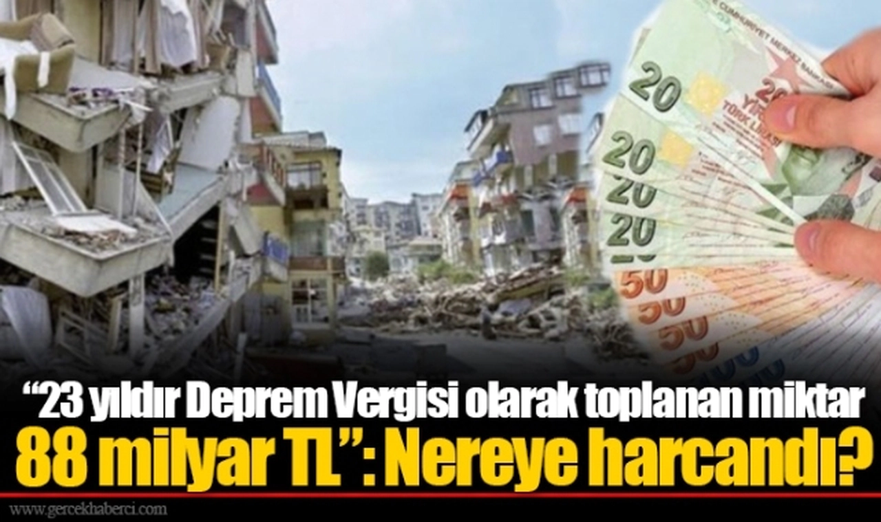 “23 yıldır Deprem Vergisi olarak toplanan miktar 88 milyar TL”: Nereye harcandı?