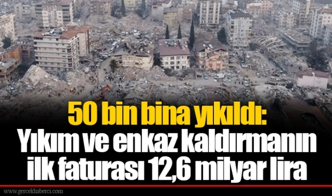 50 bin bina yıkıldı: Yıkım ve enkaz kaldırmanın ilk faturası 12,6 milyar lira