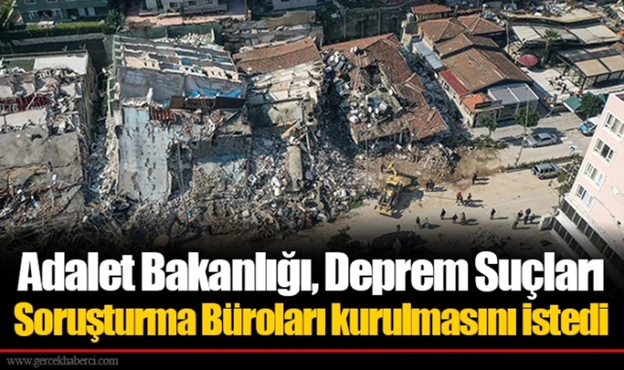 Adalet Bakanlığı, Deprem Suçları Soruşturma Büroları kurulmasını istedi
