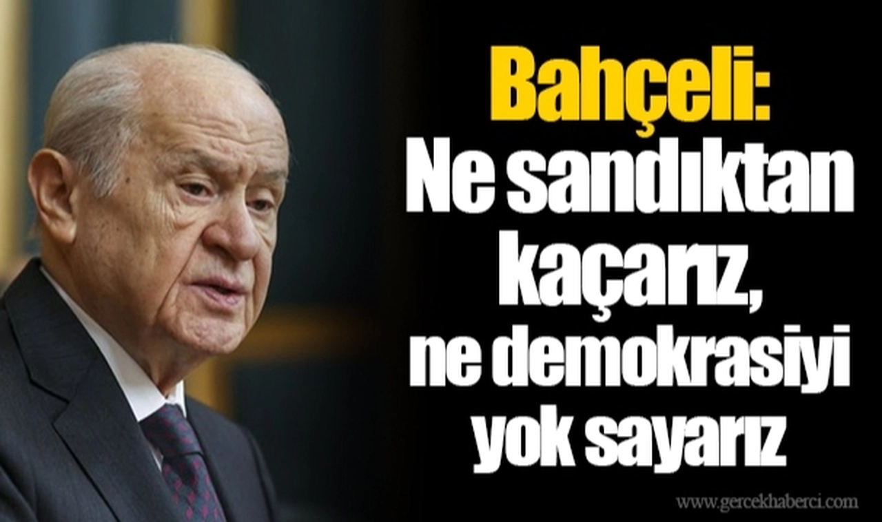 Bahçeli: Ne sandıktan kaçarız, ne demokrasiyi yok sayarız