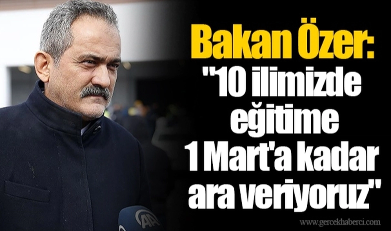 Bakan Özer:   "10 ilimizde eğitime 1 Mart'a kadar ara veriyoruz."