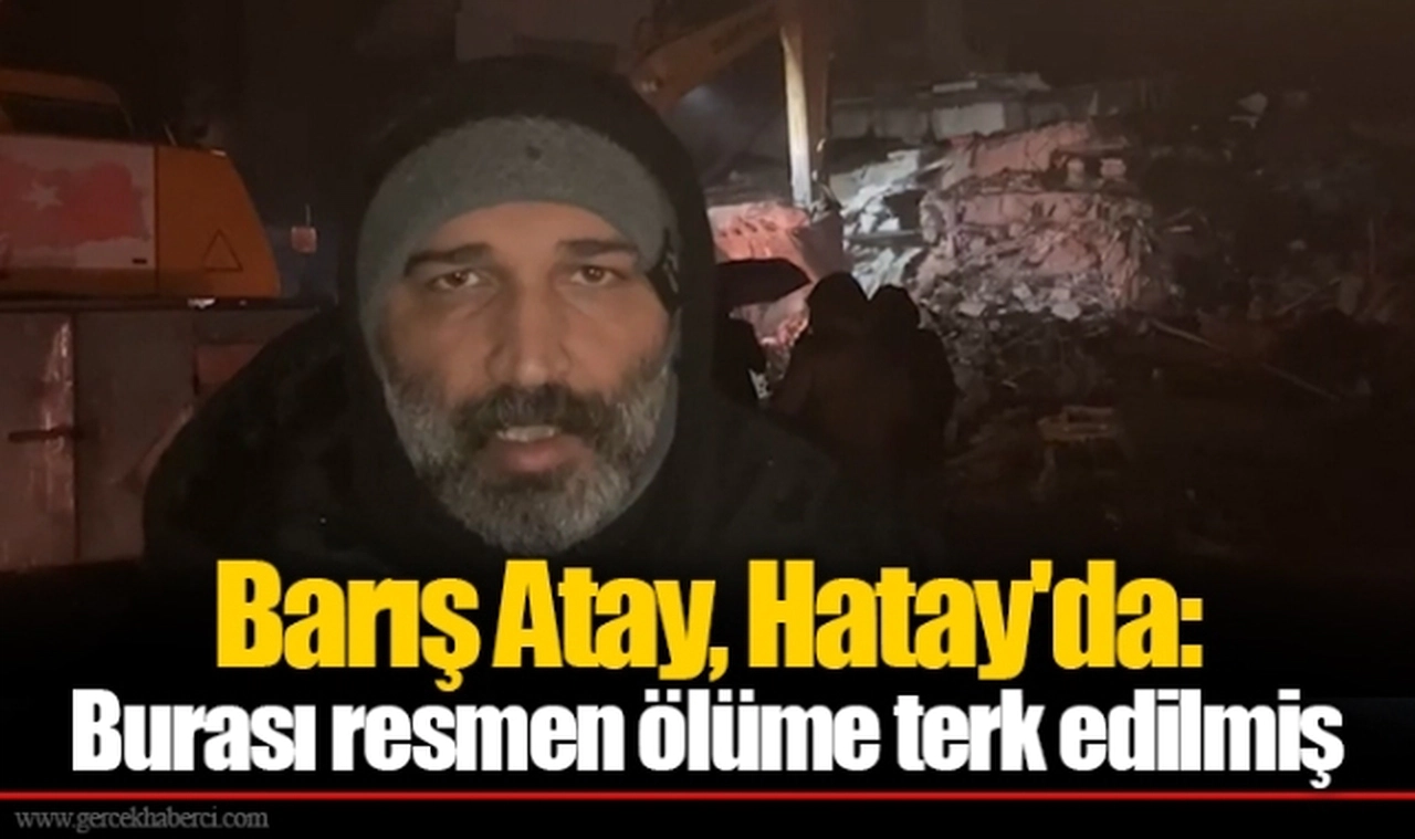 Barış Atay, Hatay'da: Burası resmen ölüme terk edilmiş