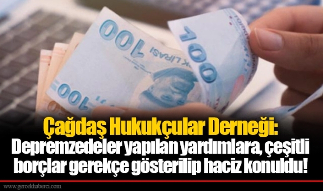 Çağdaş Hukukçular Derneği: Depremzedeler yapılan yardımlara, çeşitli borçlar gerekçe gösterilip haciz konuldu!