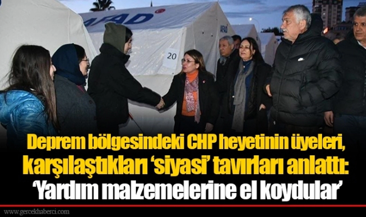 Deprem bölgesindeki CHP heyetinin üyeleri, karşılaştıkları ‘siyasi’ tavırları anlattı: ‘Yardım malzemelerine el koydular’