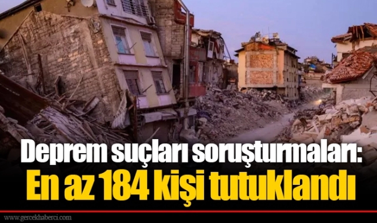 Deprem suçları soruşturmaları: En az 184 kişi tutuklandı