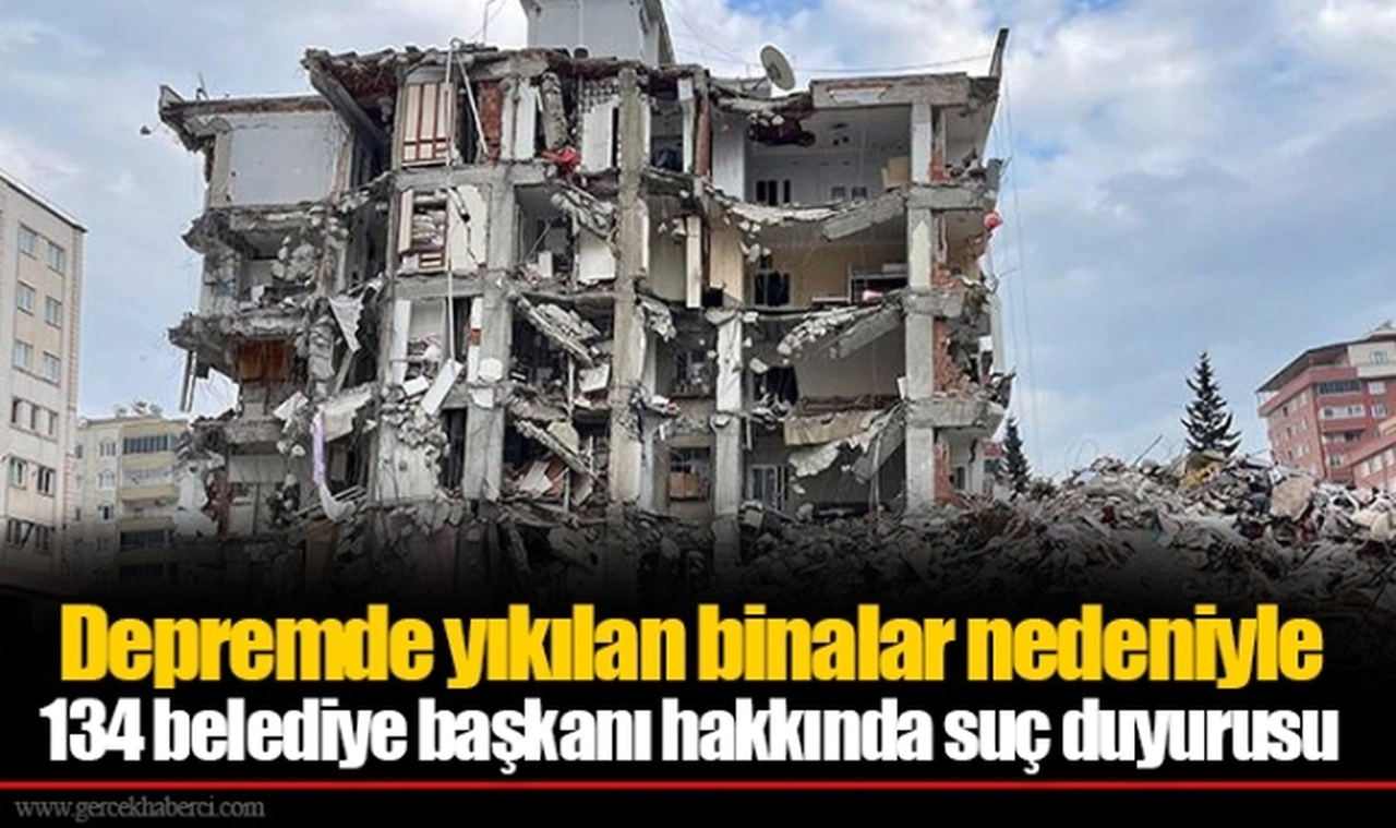 Depremde yıkılan binalar nedeniyle 134 belediye başkanı hakkında suç duyurusu