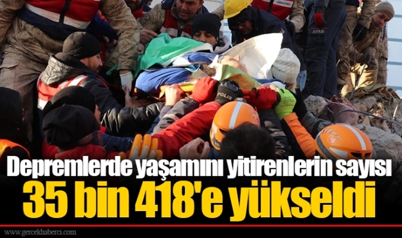 Depremlerde yaşamını yitirenlerin sayısı 35 bin 418'e yükseldi