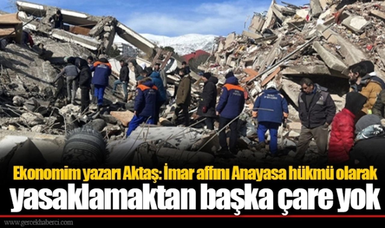 Ekonomim yazarı Aktaş: İmar affını Anayasa hükmü olarak yasaklamaktan başka çare yok