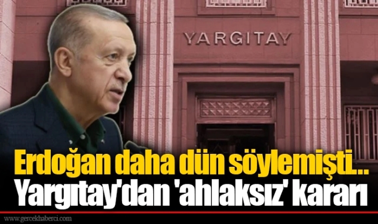 Erdoğan daha dün söylemişti... Yargıtay'dan 'ahlaksız' kararı