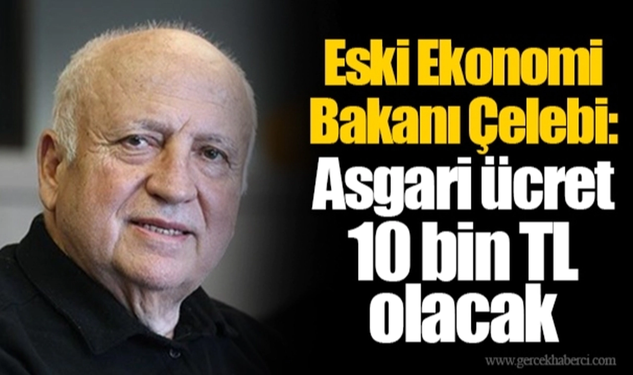 Eski Ekonomi Bakanı Çelebi: Asgari ücret 10 bin TL olacak