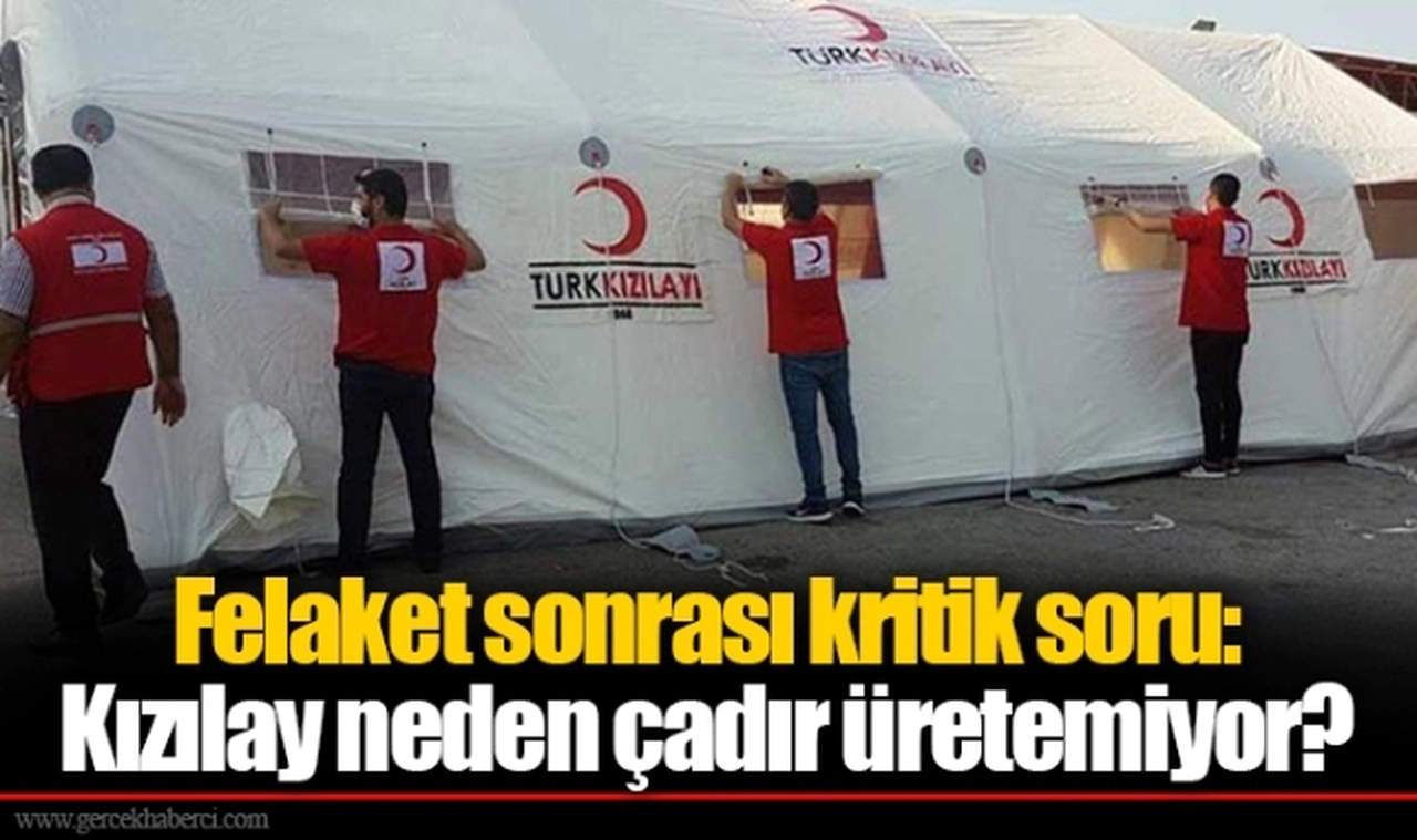 Felaket sonrası kritik soru: Kızılay neden çadır üretemiyor?
