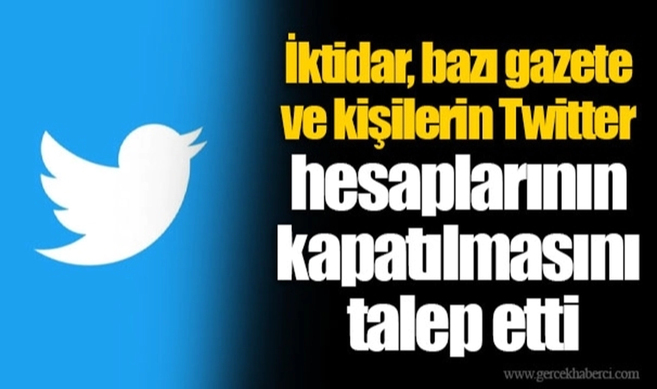 İktidar, bazı gazete ve kişilerin Twitter hesaplarının kapatılmasını talep etti