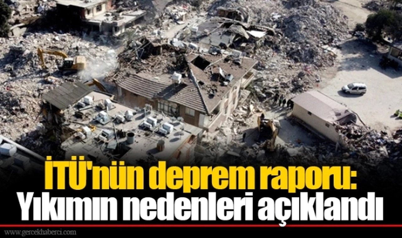 İTÜ'nün deprem raporu: Yıkımın nedenleri açıklandı