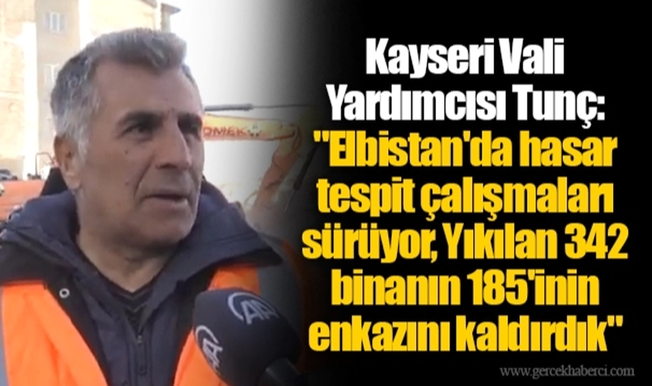 Kayseri Vali Yardımcısı Tunç: "Elbistan'da hasar tespit çalışmaları sürüyor, Yıkılan 342 binanın 185'inin enkazını kaldırdık"