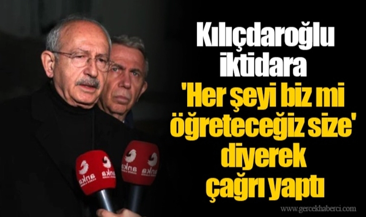 Kılıçdaroğlu iktidara 'Her şeyi biz mi öğreteceğiz size' diyerek çağrı yaptı
